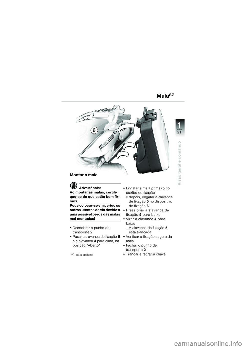BMW MOTORRAD F 650 GS DAKAR 2003  Manual do condutor (in Portuguese) 111
21
Visão geral e comando
MalaSZ
Montar a mala
d Advertência:
Ao montar as malas, certifi-
que-se de que estão bem fir-
mes.
Pode colocar-se em perigo os 
outros utentes da via devido a 
uma pos