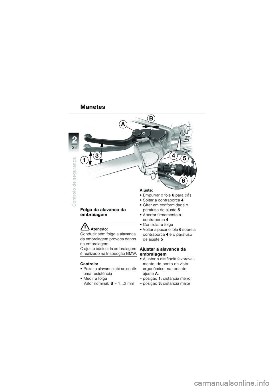 BMW MOTORRAD F 650 GS DAKAR 2003  Manual do condutor (in Portuguese) 28
Controlo de segurança
2
13
6
54
A
B
Folga da alavanca da 
embraiagem
e Atenção:
Conduzir sem folga a alavanca 
da embraiagem provoca danos 
na embraiagem.
O ajuste básico da embraiagem 
é real