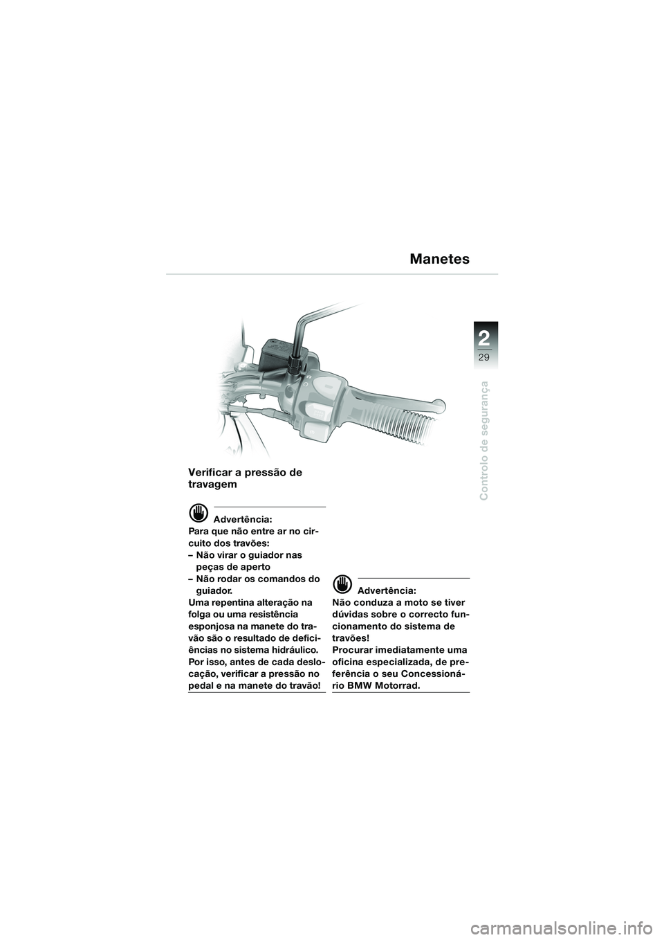 BMW MOTORRAD F 650 GS DAKAR 2003  Manual do condutor (in Portuguese) 1
29
Controlo de segurança
2
Verificar a pressão de 
travagem
d Advertência:
Para que não entre ar no cir-
cuito dos travões: 
– Não virar o guiador nas  peças de aperto
– Não rodar os com