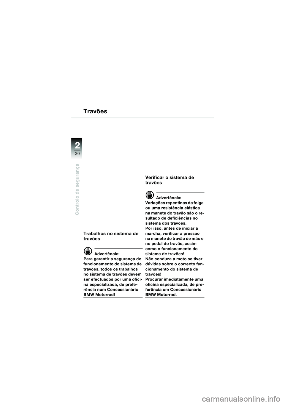 BMW MOTORRAD F 650 GS DAKAR 2003  Manual do condutor (in Portuguese) 30
Controlo de segurança
2
Trabalhos no sistema de 
travões
d Advertência:
Para garantir a segurança de 
funcionamento do sistema de 
travões, todos os trabalhos 
no sistema de travões devem 
se