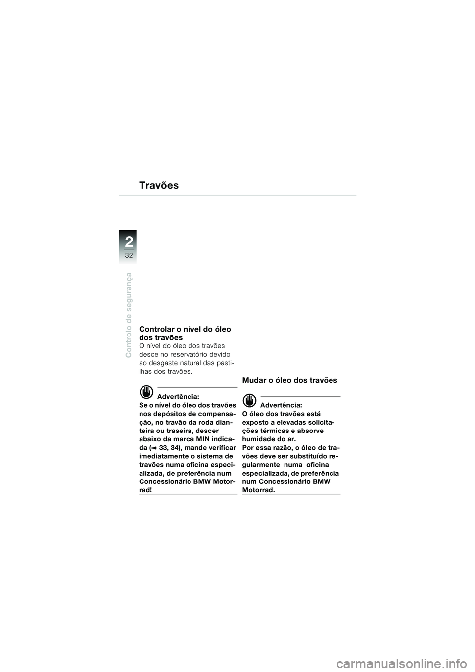 BMW MOTORRAD F 650 GS DAKAR 2003  Manual do condutor (in Portuguese) 32
Controlo de segurança
2
Travões
Controlar o nível do óleo 
dos travões
O nível do óleo dos travões 
desce no reservatório devido 
ao desgaste natural das pasti-
lhas dos travões.
d Advert