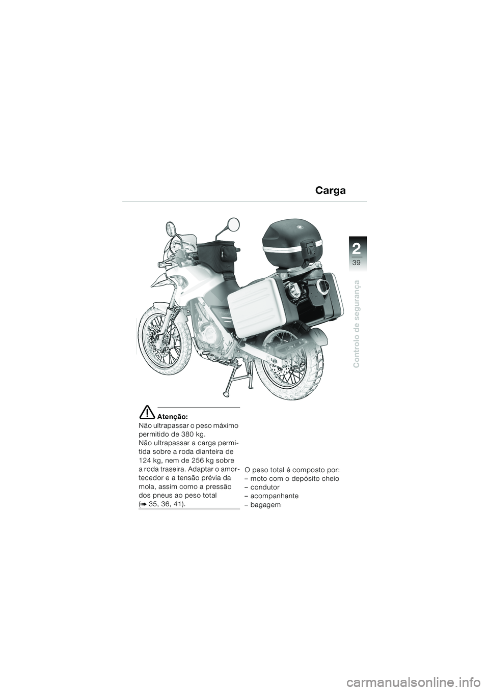 BMW MOTORRAD F 650 GS DAKAR 2003  Manual do condutor (in Portuguese) 1
39
Controlo de segurança
2
e Atenção:
Não ultrapassar o peso máximo 
permitido de 380 kg.
Não ultrapassar a carga permi-
tida sobre a roda dianteira de 
124 kg, nem de 256 kg sobre 
a roda tra