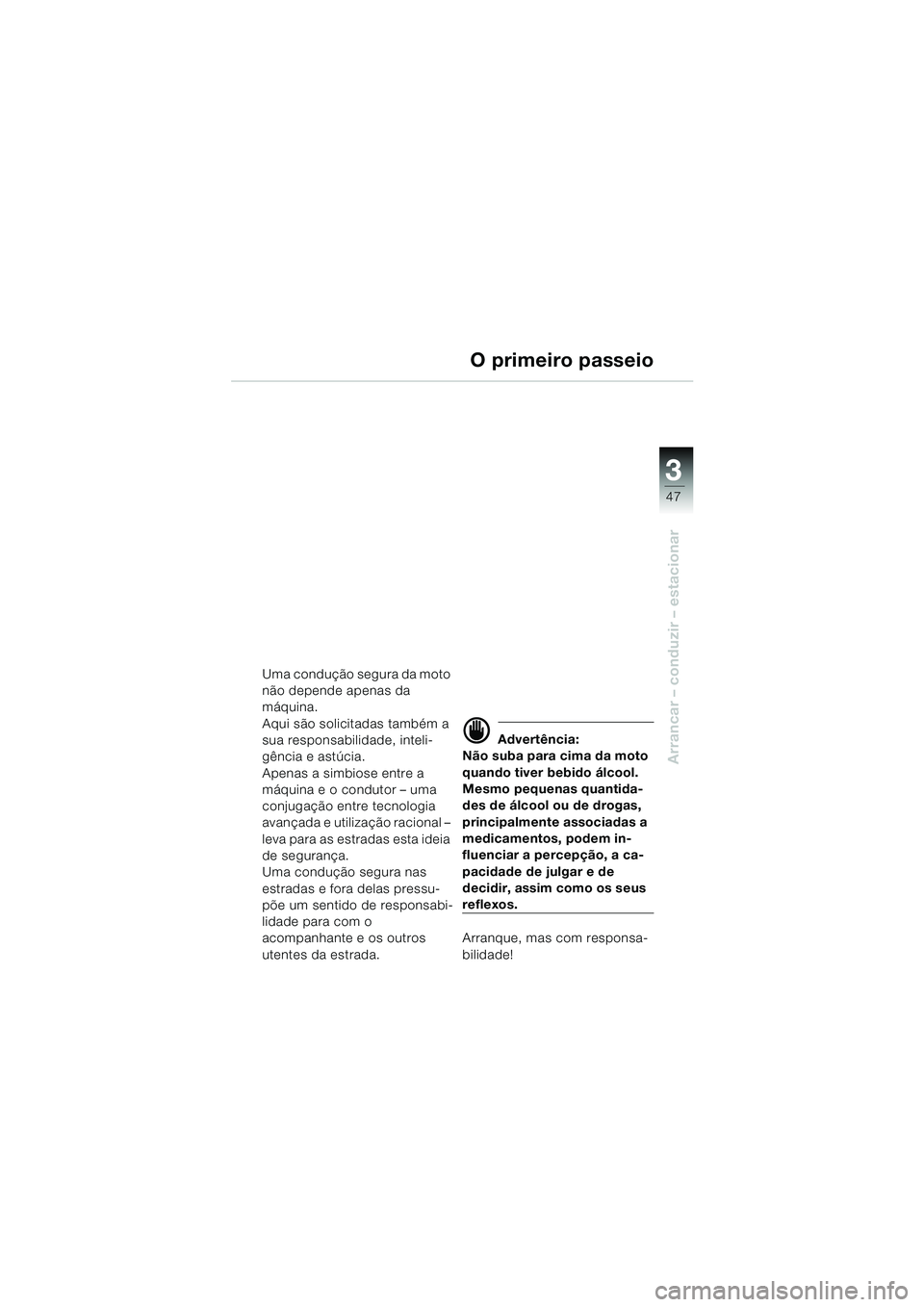 BMW MOTORRAD F 650 GS DAKAR 2003  Manual do condutor (in Portuguese) 3
47
Arrancar – conduzir – estacionar
O primeiro passeio
Uma condução segura da moto 
não depende apenas da 
máquina.
Aqui são solicitadas também a 
sua responsabilidade, inteli-
gência e a