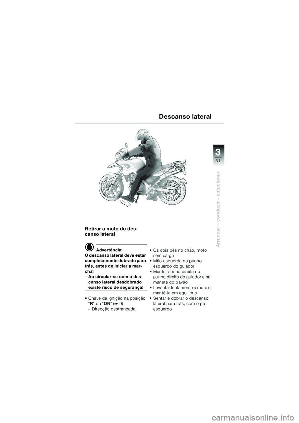 BMW MOTORRAD F 650 GS DAKAR 2003  Manual do condutor (in Portuguese) 3
51
Arrancar – conduzir – estacionar
Retirar a moto do des-
canso lateral
d Advertência:
O descanso lateral deve estar 
completamente dobrado para 
trás, antes de iniciar a mar-
cha!
– Ao cir