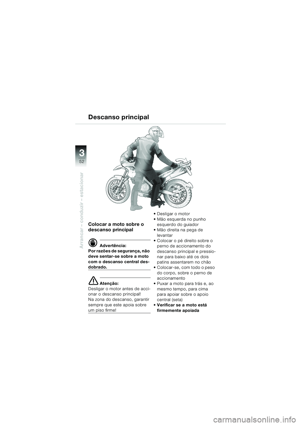BMW MOTORRAD F 650 GS DAKAR 2003  Manual do condutor (in Portuguese) 3
52
Arrancar – conduzir – estacionar
Colocar a moto sobre o 
descanso principal
d Advertência:
Por razões de segurança, não 
deve sentar-se sobre a moto 
com o descanso central des-
dobrado.
