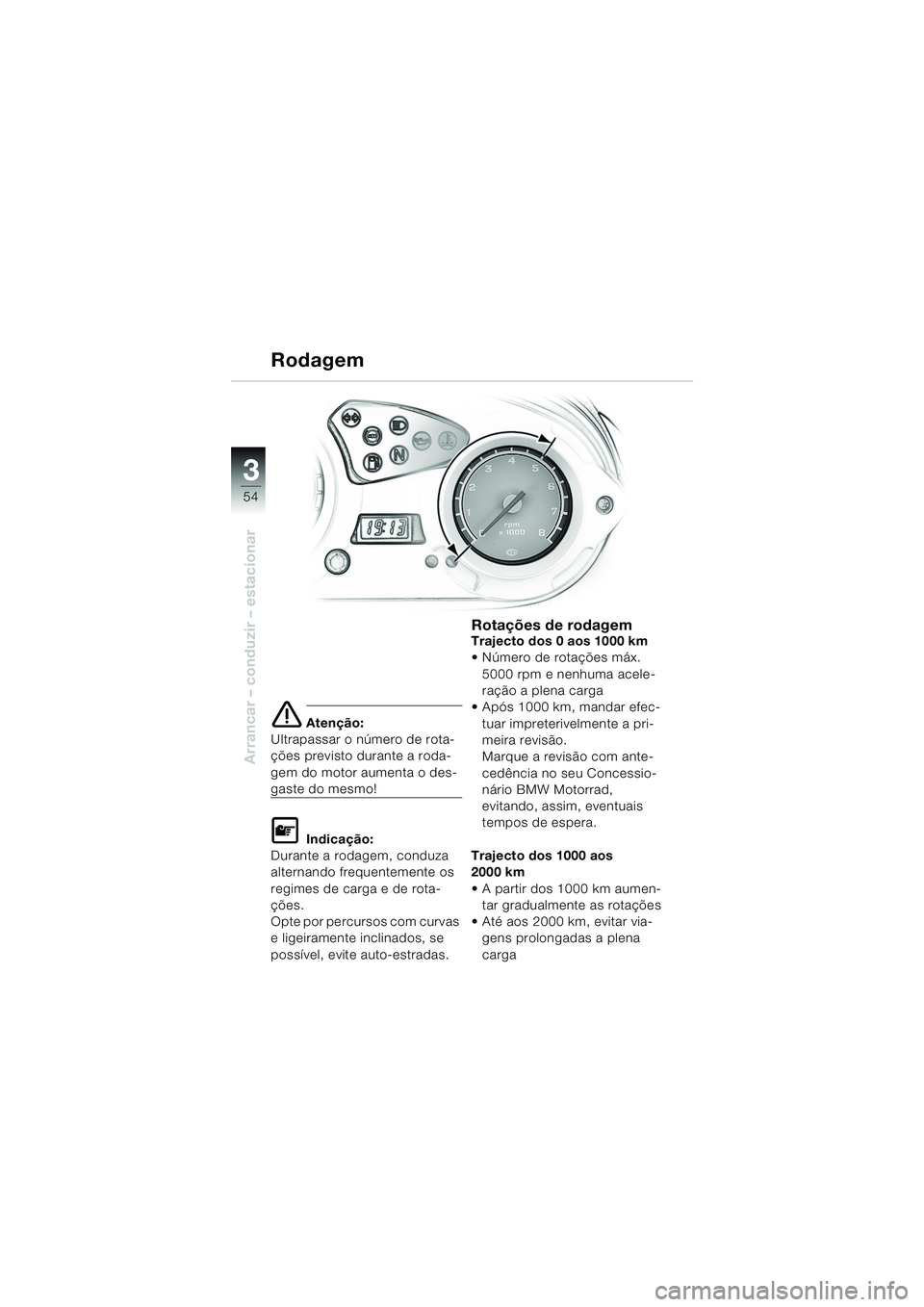 BMW MOTORRAD F 650 GS DAKAR 2003  Manual do condutor (in Portuguese) 3
54
Arrancar – conduzir – estacionar
e Atenção:
Ultrapassar o número de rota-
ções previsto durante a roda-
gem do motor aumenta o des-
gaste do mesmo!
L Indicação:
Durante a rodagem, cond