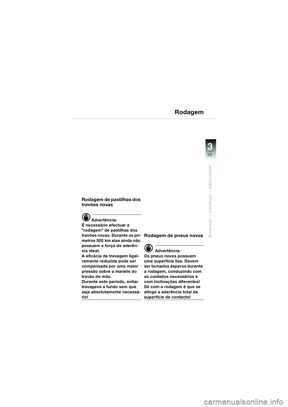 BMW MOTORRAD F 650 GS DAKAR 2003  Manual do condutor (in Portuguese) 3
55
Arrancar – conduzir – estacionar
Rodagem
Rodagem de pastilhas dos 
travões novas
d Advertência:
É necessário efectuar a 
"rodagem" de pastilhas dos 
travões novas. Durante os pri-
meiros