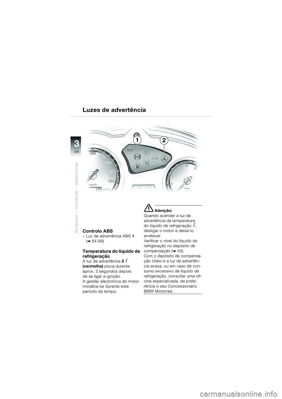BMW MOTORRAD F 650 GS DAKAR 2003  Manual do condutor (in Portuguese) 3
58
Arrancar – conduzir – estacionarControlo ABS–Luz de advertência ABS1 
(
b 64-69)
Temperatura do líquido de 
refrigeração
A luz de advertência 2 j 
(vermelha)  pisca durante 
aprox. 3 s