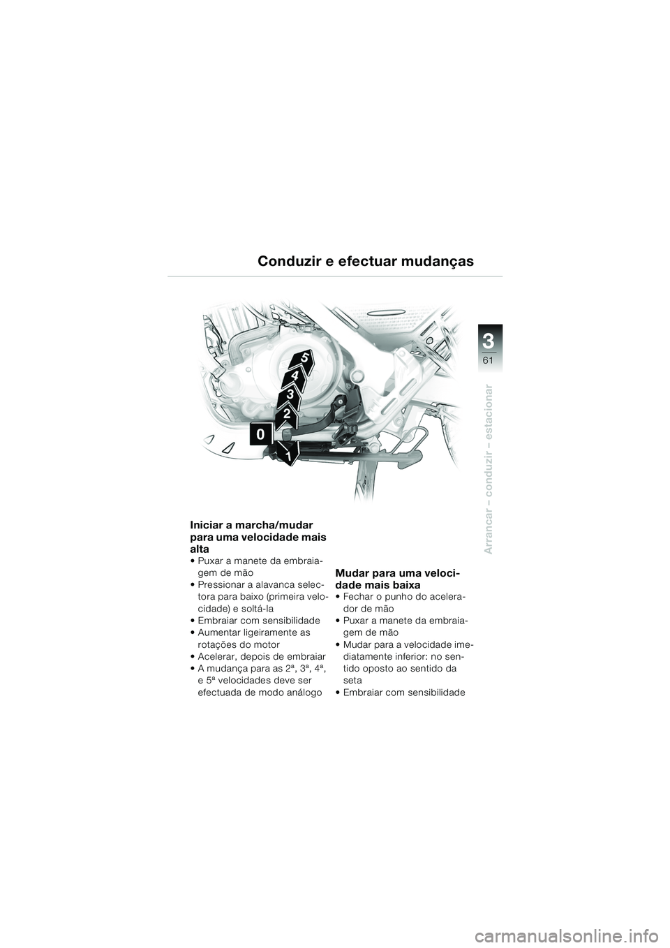 BMW MOTORRAD F 650 GS DAKAR 2003  Manual do condutor (in Portuguese) 3
61
Arrancar – conduzir – estacionar
Iniciar a marcha/mudar 
para uma velocidade mais 
alta
 Puxar a manete da embraia-gem de mão
 Pressionar a alavanca selec- tora para baixo (primeira velo-
