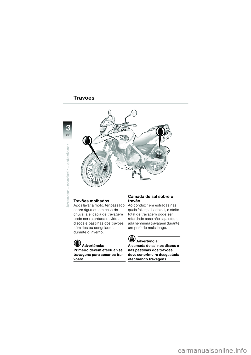 BMW MOTORRAD F 650 GS DAKAR 2003  Manual do condutor (in Portuguese) 3
62
Arrancar – conduzir – estacionar
Travões
Travões molhadosApós lavar a moto, ter passado 
sobre água ou em caso de 
chuva, a eficácia de travagem 
pode ser retardada devido a 
discos e pa