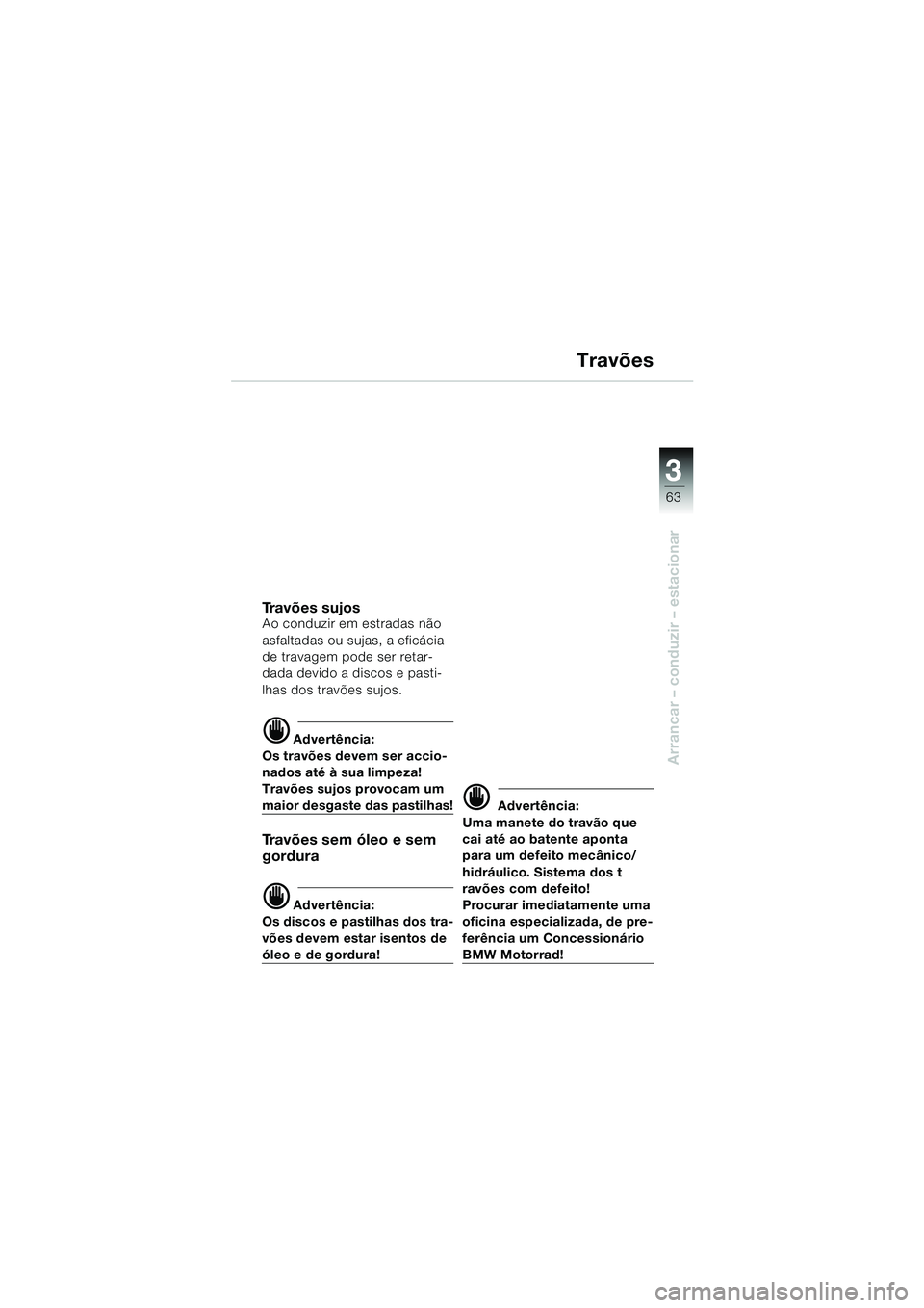 BMW MOTORRAD F 650 GS DAKAR 2003  Manual do condutor (in Portuguese) 3
63
Arrancar – conduzir – estacionar
Travões
Travões sujosAo conduzir em estradas não 
asfaltadas ou sujas, a eficácia 
de travagem pode ser retar-
dada devido a discos e pasti-
lhas dos trav