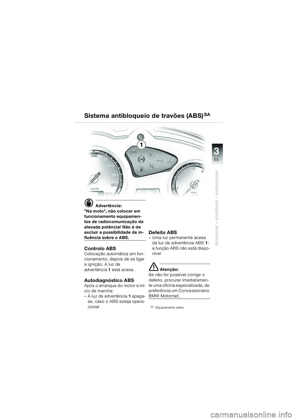 BMW MOTORRAD F 650 GS DAKAR 2003  Manual do condutor (in Portuguese) 3
65
Arrancar – conduzir – estacionar
d Advertência:
"Na moto", não colocar em 
funcionamento equipamen-
tos de radiocomunicação de 
elevada potência! Não é de 
excluir a possibilidade de i