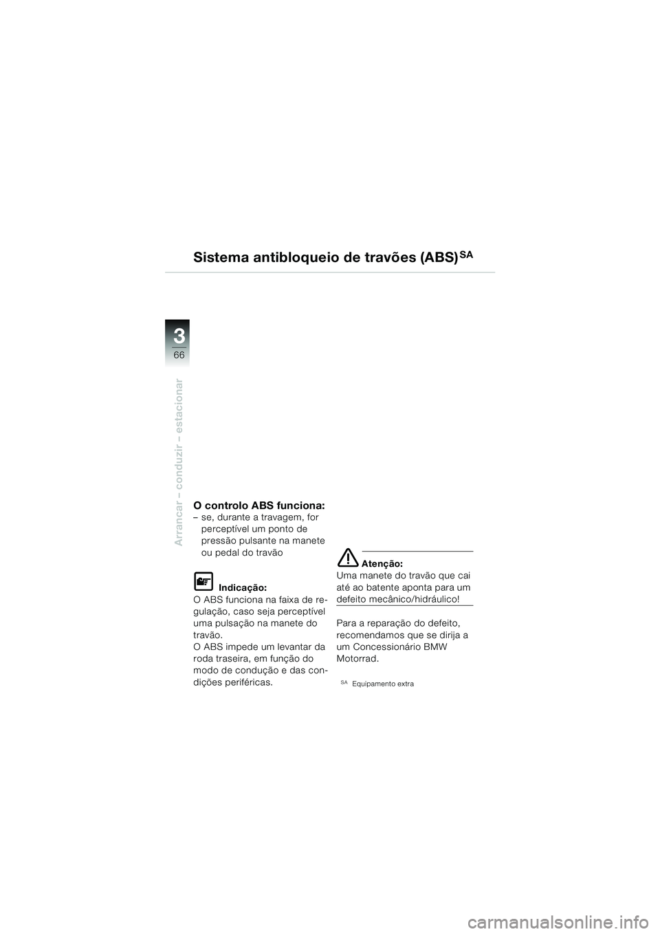 BMW MOTORRAD F 650 GS DAKAR 2003  Manual do condutor (in Portuguese) 3
66
Arrancar – conduzir – estacionar
O controlo ABS funciona:– se, durante a travagem, for perceptível um ponto de 
pressão pulsante na manete 
ou pedal do travão
L Indicação:
O ABS funcio