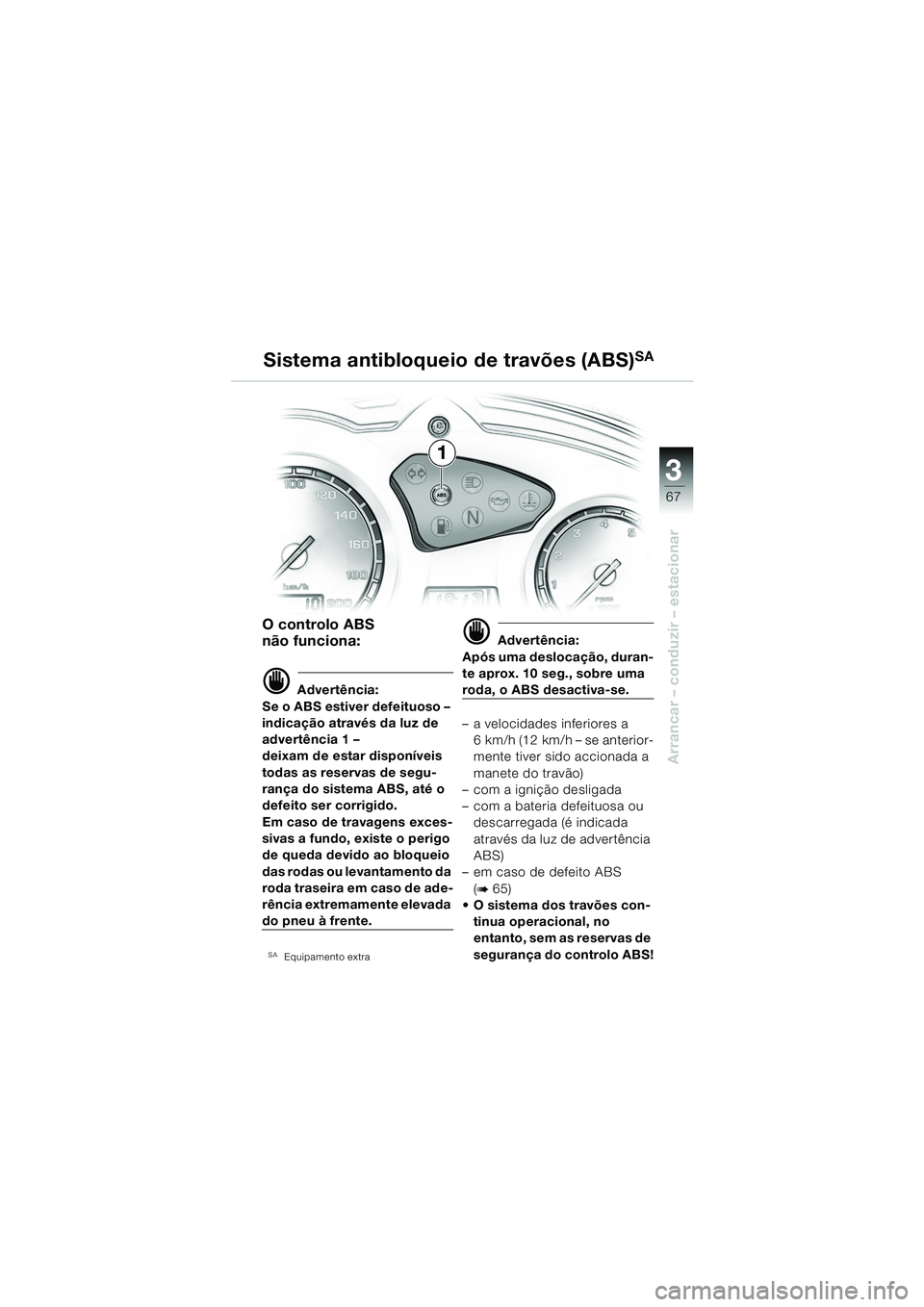 BMW MOTORRAD F 650 GS DAKAR 2003  Manual do condutor (in Portuguese) 3
67
Arrancar – conduzir – estacionar
O controlo ABS 
não funciona:
d Advertência:
Se o ABS estiver defeituoso – 
indicação através da luz de 
advertência 1 – 
deixam de estar disponíve