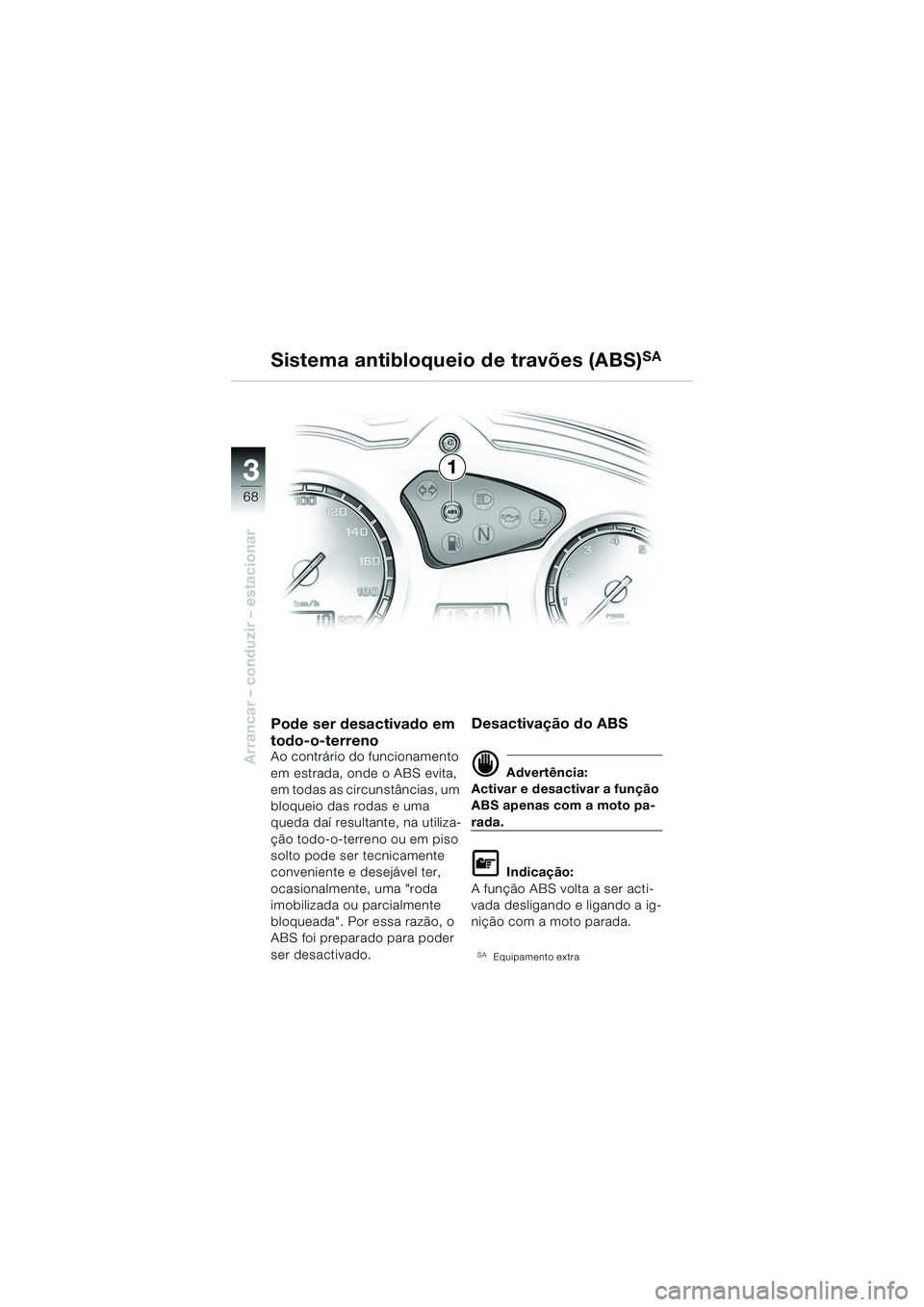 BMW MOTORRAD F 650 GS DAKAR 2003  Manual do condutor (in Portuguese) 3
68
Arrancar – conduzir – estacionar
1
Sistema antibloqueio de travões (ABS)
SA
Pode ser desactivado em 
todo-o-terreno
Ao contrário do funcionamento 
em estrada, onde o ABS evita, 
em todas as