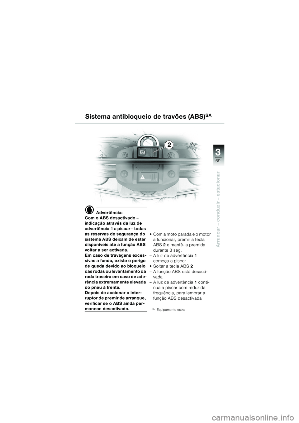 BMW MOTORRAD F 650 GS DAKAR 2003  Manual do condutor (in Portuguese) 3
69
Arrancar – conduzir – estacionar
d Advertência:
Com o ABS desactivado – 
indicação através da luz de 
advertência 1 a piscar – todas 
as reservas de segurança do 
sistema ABS deixam