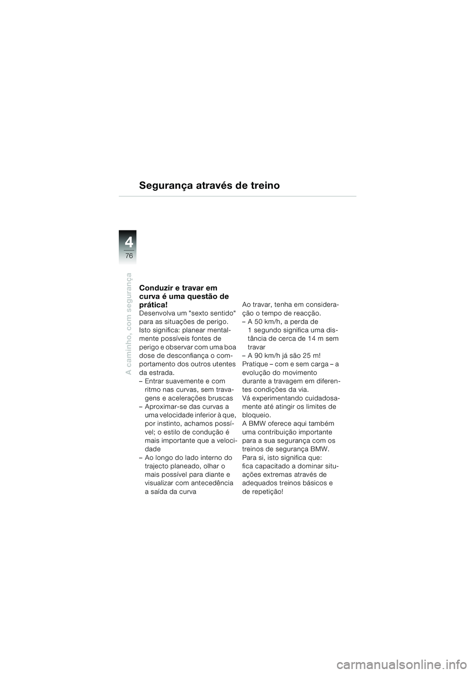 BMW MOTORRAD F 650 GS DAKAR 2003  Manual do condutor (in Portuguese) 4
76
A caminho, com segurança
Segurança através de treino
Conduzir e travar em 
curva é uma questão de 
prática!
Desenvolva um "sexto sentido" 
para as situações de perigo. 
Isto significa: pl