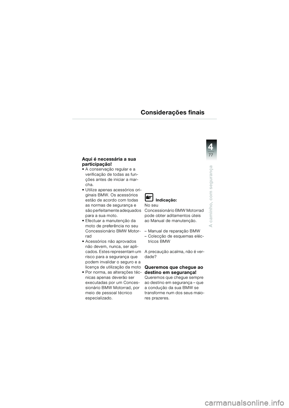 BMW MOTORRAD F 650 GS DAKAR 2003  Manual do condutor (in Portuguese) 4
77
A caminho, com segurança
Considerações finais
Aqui é necessária a sua 
participação!
 A conservação regular e a verificação de todas as fun-
ções antes de iniciar a mar-
cha.
 Util
