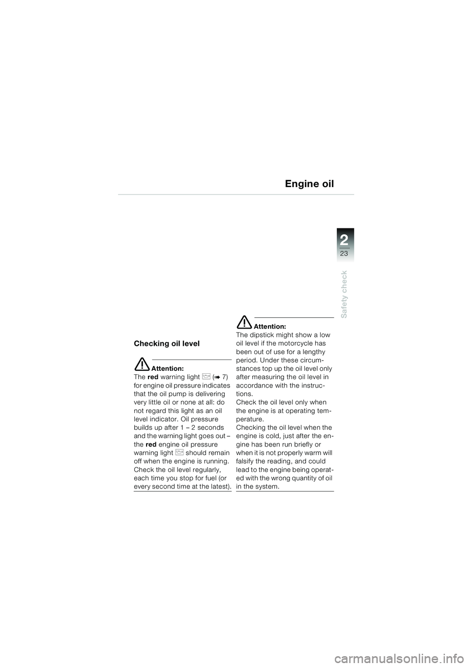 BMW MOTORRAD F 650 CS 2003 Riders Manual (in English) 1
23
Safety check
2
Engine oil
Checking oil level
e Attention:
The red warning light
p (b7)
for engine oil pressure indicates
that the oil pump is delivering
very little oil or none at all: do
n BMW MOTORRAD F 650 CS 2003 Riders Manual (in English) 1
23
Safety check
2
Engine oil
Checking oil level
e Attention:
The red warning light
p (b7)
for engine oil pressure indicates
that the oil pump is delivering
very little oil or none at all: do
n