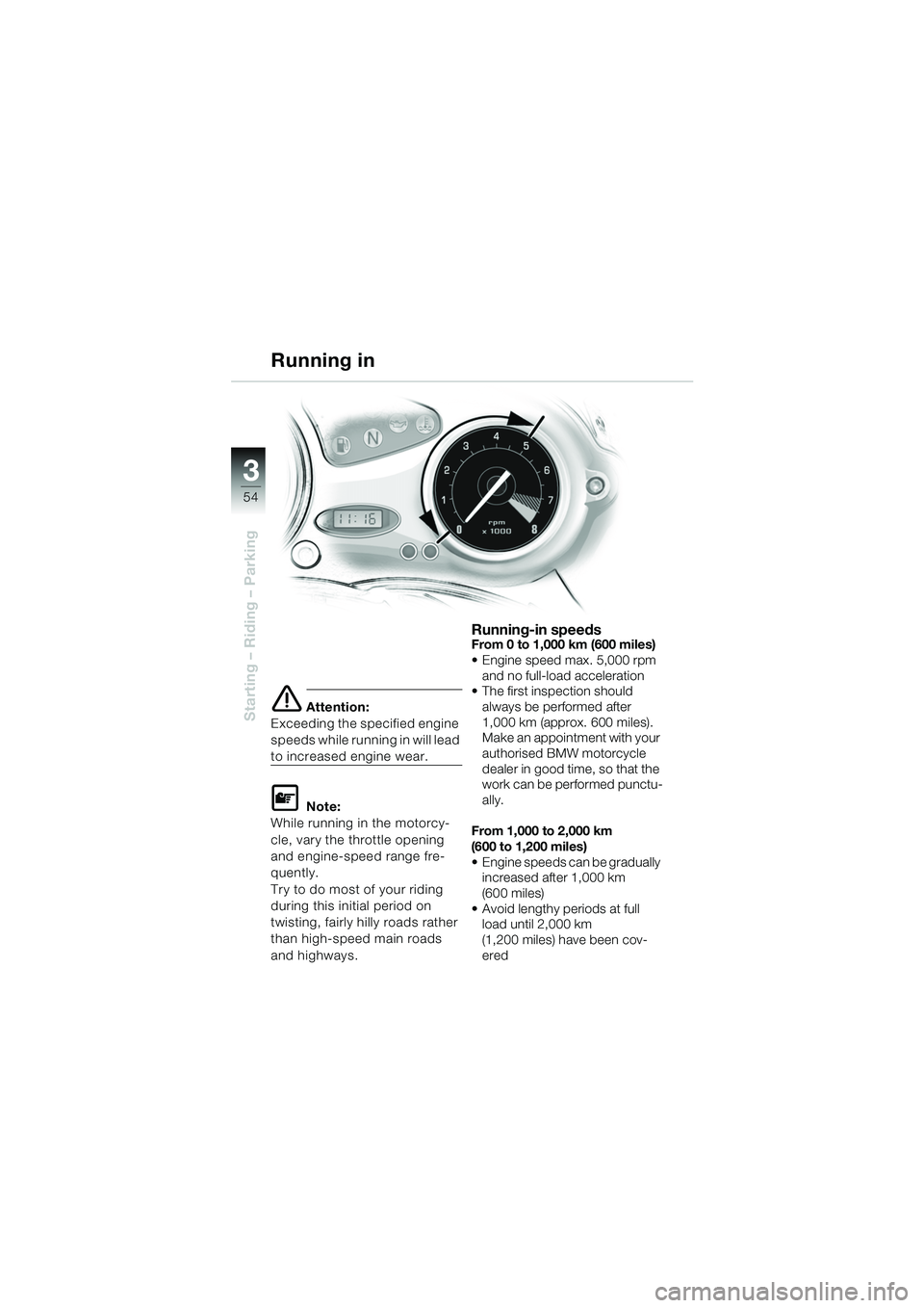 BMW MOTORRAD F 650 CS 2003  Riders Manual (in English) 3
54
Starting – Riding – Parkinge Attention:
Exceeding the specified engine 
speeds while running in will lead 
to increased engine wear.
L Note:
While running in the motorcy-
cle, vary the thrott