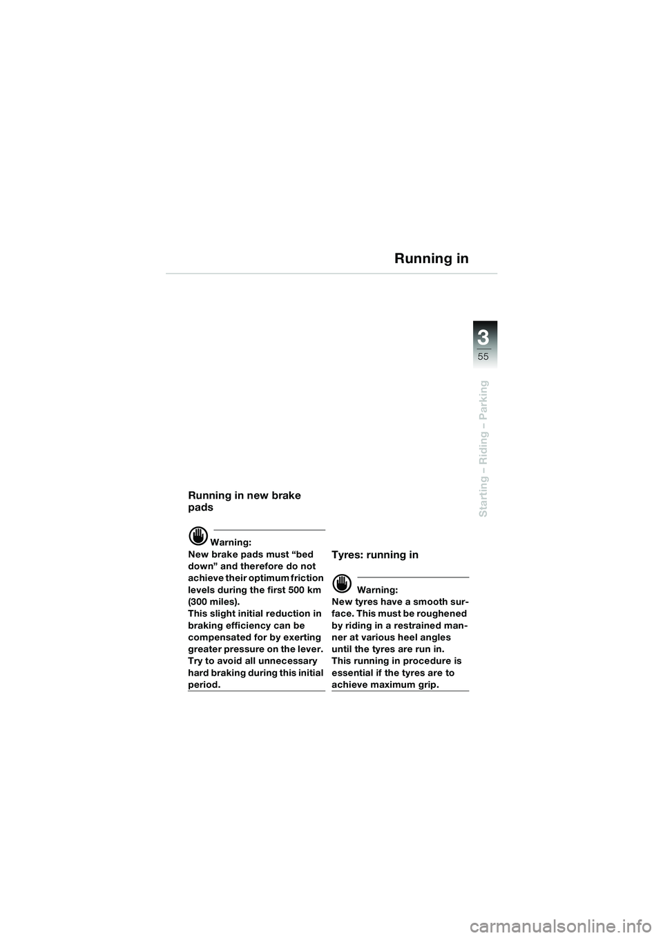 BMW MOTORRAD F 650 CS 2003  Riders Manual (in English) 3
55
Starting – Riding – Parking
Running in
Running in new brake 
pads
d Warning:
New brake pads must “bed 
down” and therefore do not 
achieve their optimum friction 
levels during the first 