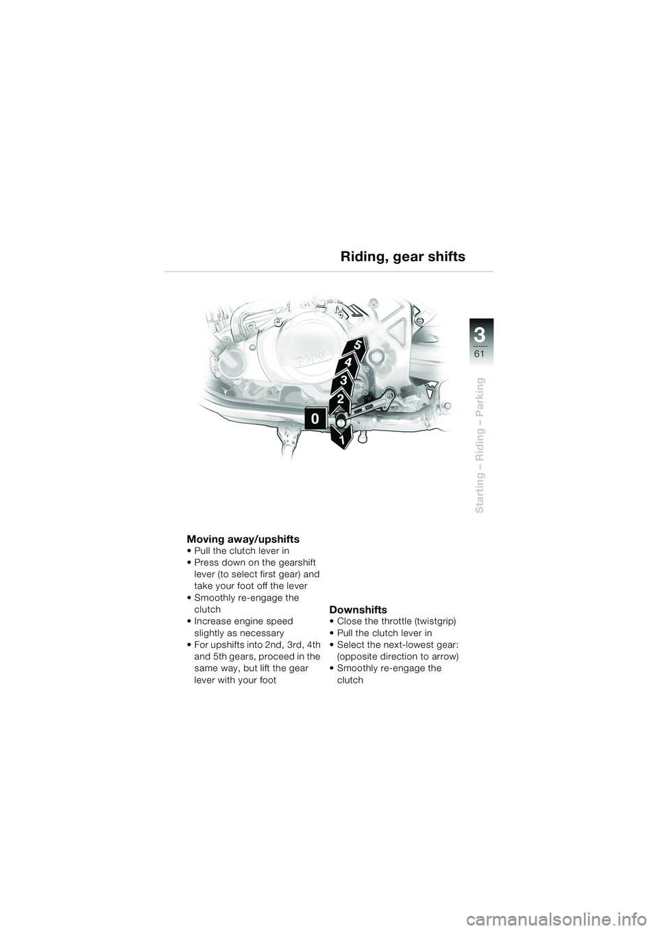 BMW MOTORRAD F 650 CS 2003  Riders Manual (in English) 3
61
Starting – Riding – Parking
Moving away/upshifts Pull the clutch lever in
 Press down on the gearshift lever (to select first gear) and 
take your foot off the lever
 Smoothly re-engage th