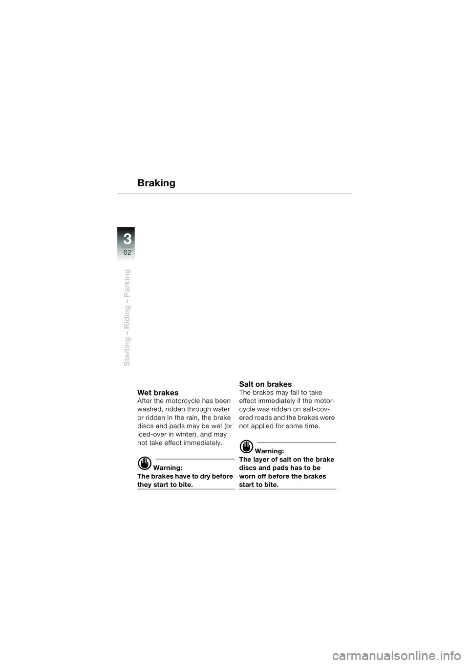 BMW MOTORRAD F 650 CS 2003  Riders Manual (in English) 3
62
Starting – Riding – Parking
Braking
Wet bra kesAfter the motorcycle has been 
washed, ridden through water 
or ridden in the rain, the brake 
discs and pads may be wet (or 
iced-over in winte