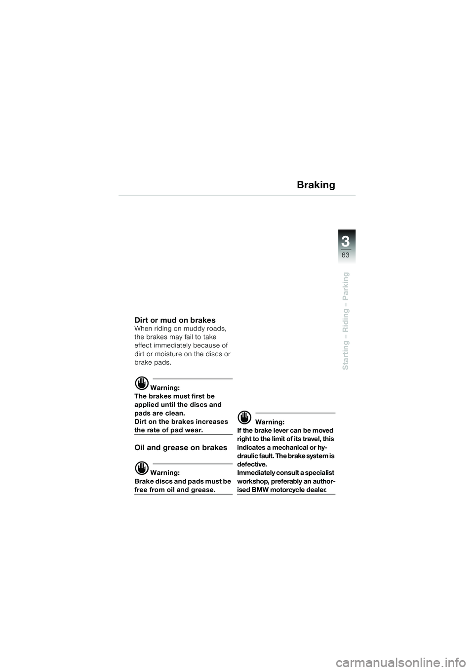 BMW MOTORRAD F 650 CS 2003  Riders Manual (in English) 3
63
Starting – Riding – Parking
Braking
Dirt or mud on brakesWhen riding on muddy roads, 
the brakes may fail to take 
effect immediately because of 
dirt or moisture on the discs or 
brake pads.
