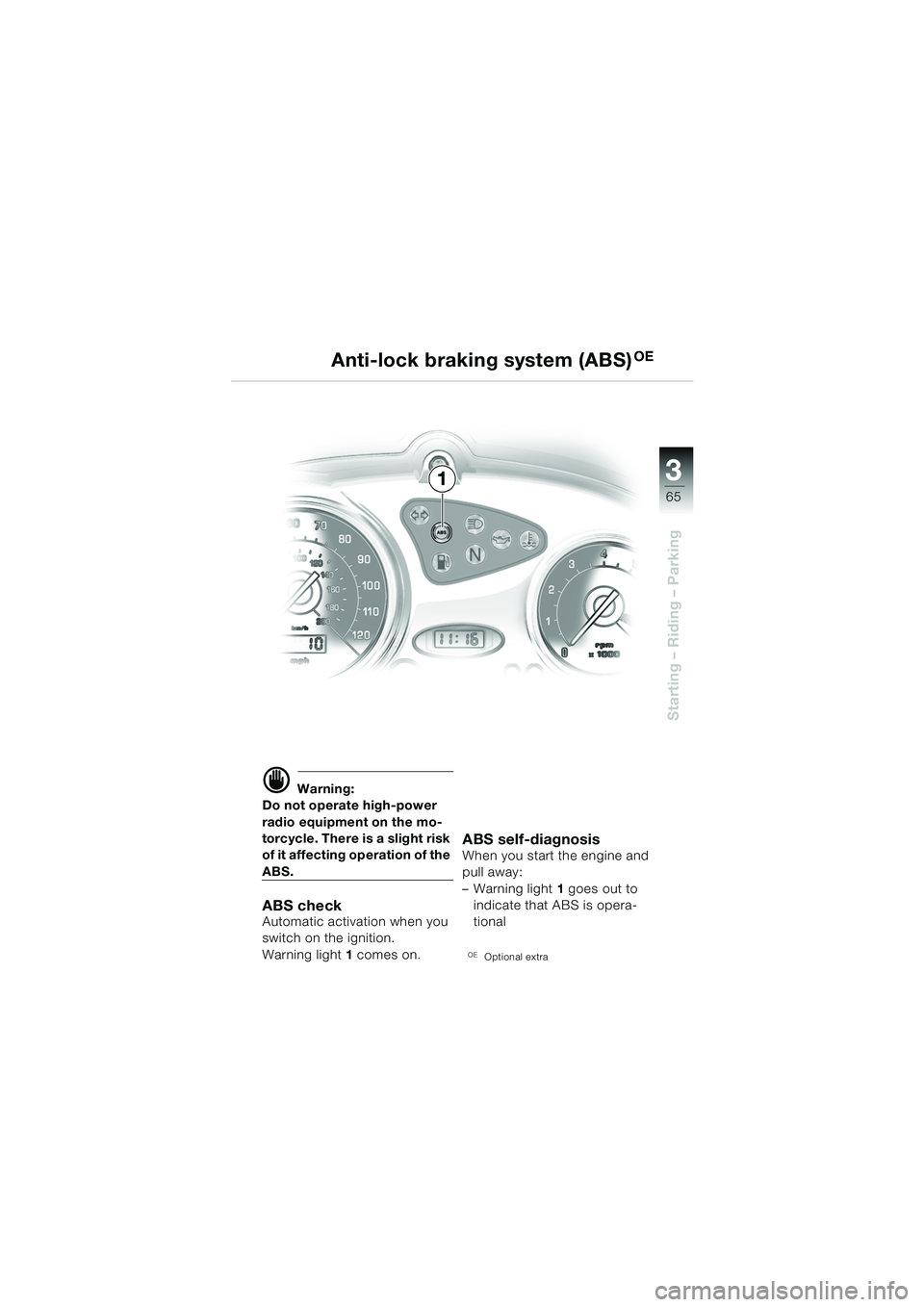 BMW MOTORRAD F 650 CS 2003  Riders Manual (in English) 3
65
Starting – Riding – Parking
d Warning:
Do not operate high-power 
radio equipment on the mo-
torcycle. There is a slight risk 
of it affecting operation of the 
ABS.
ABS checkAutomatic activa