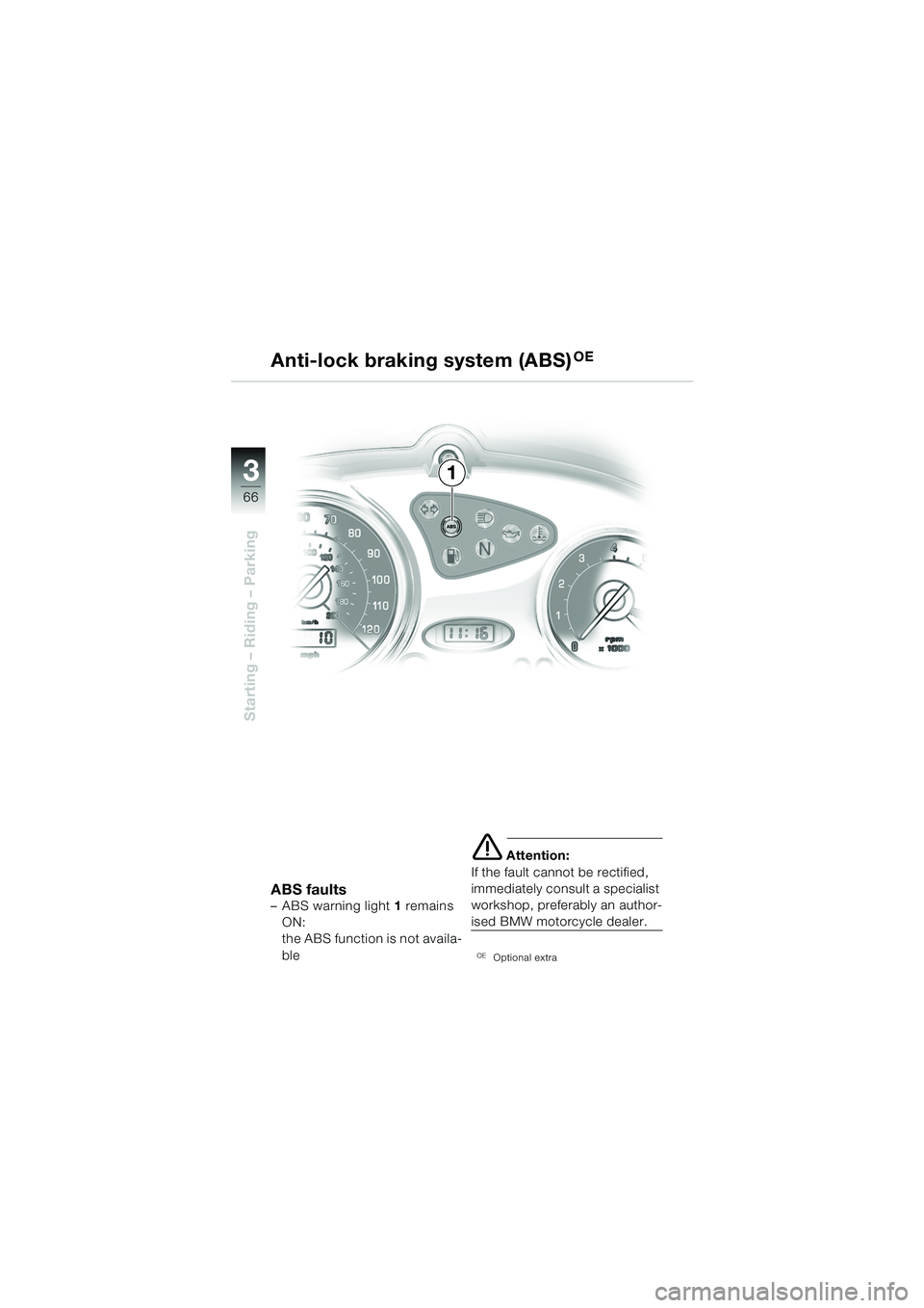 BMW MOTORRAD F 650 CS 2003  Riders Manual (in English) 3
66
Starting – Riding – Parking
Anti-lock braking system (ABS)OE
ABS faults– ABS warning light 1 remains 
ON: 
the ABS function is not availa-
ble
e Attention:
If the fault cannot be rectified,