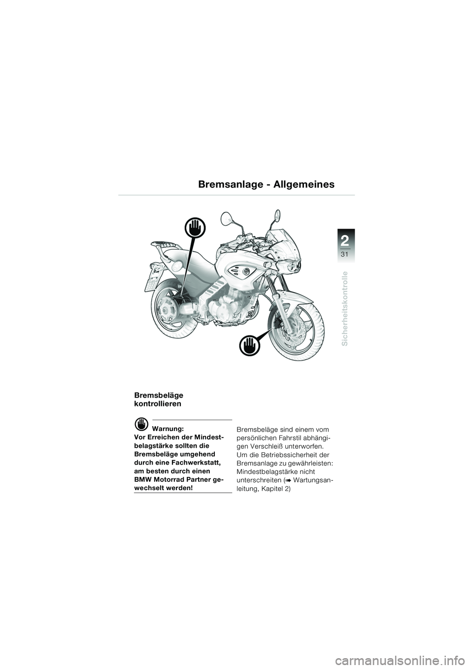 BMW MOTORRAD F 650 CS 2003  Betriebsanleitung (in German) 1
31
Sicherheitskontrolle
2
Bremsanlage - Allgemeines
Bremsbeläge 
kontrollieren
d Warnung:
Vor Erreichen der Mindest-
belagstärke sollten die 
Bremsbeläge umgehend 
durch eine Fachwerkstatt, 
am b