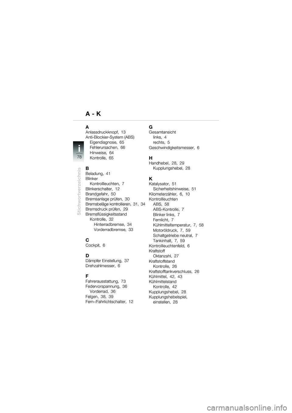 BMW MOTORRAD F 650 CS 2003 Betriebsanleitung (in German) ii
78
Stichwortverzeichnis
AAnlassdruckknopf, 13
Anti-Blockier-System (ABS)Eigendiagnose, 65
Fehlerursachen, 66
Hinweise, 64
Kontrolle, 65
BBeladung, 41
BlinkerKontrollleuchten, 7
Blinkerschalter, 12
BMW MOTORRAD F 650 CS 2003 Betriebsanleitung (in German) ii
78
Stichwortverzeichnis
AAnlassdruckknopf, 13
Anti-Blockier-System (ABS)Eigendiagnose, 65
Fehlerursachen, 66
Hinweise, 64
Kontrolle, 65
BBeladung, 41
BlinkerKontrollleuchten, 7
Blinkerschalter, 12