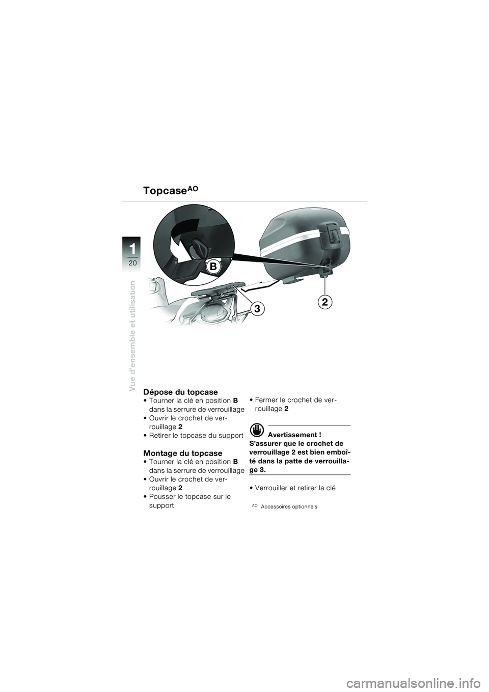BMW MOTORRAD F 650 CS 2003  Livret de bord (in French) 11
20
Vue d’ensemble et utilisation
TopcaseAO
Dépose du topcase Tourner la clé en position B 
dans la serrure de verrouillage
 Ouvrir le crochet de ver-
rouillage  2
 Retirer le topcase du supp