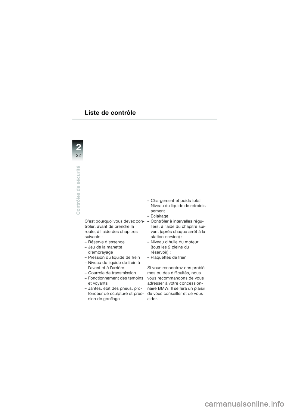 BMW MOTORRAD F 650 CS 2003  Livret de bord (in French) 22
Contrôles de sécurité
2
Liste de contrôle
C’est pourquoi vous devez con-
trôler, avant de prendre la 
route, à laide des chapitres 
suivants : 
– Réserve dessence
– Jeu de la manette