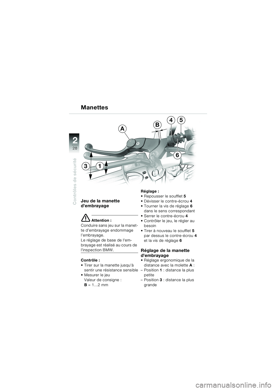 BMW MOTORRAD F 650 CS 2003  Livret de bord (in French) 28
Contrôles de sécurité
2
Jeu de la manette 
d’embrayage
e Attention :
Conduire sans jeu sur la manet-
te d’embrayage endommage 
l’embrayage.
Le réglage de base de lem-
brayage est réalis