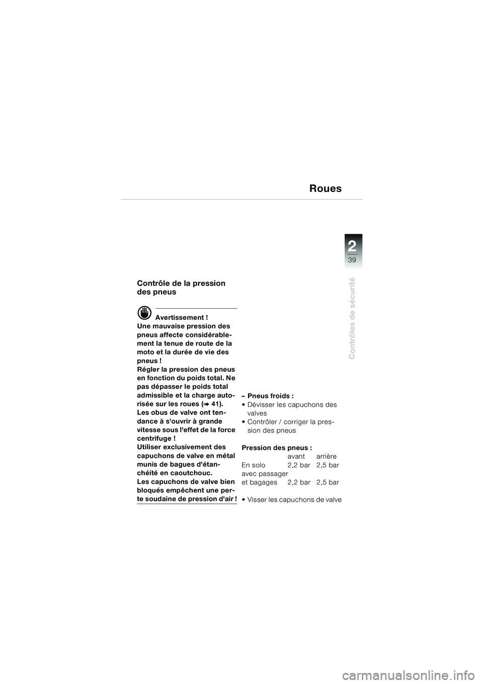 BMW MOTORRAD F 650 CS 2003  Livret de bord (in French) 1
39
Contrôles de sécurité
2
Roues
Contrôle de la pression 
des pneus
d Avertissement !
Une mauvaise pression des 
pneus affecte considérable-
ment la tenue de route de la 
moto et la durée de v
