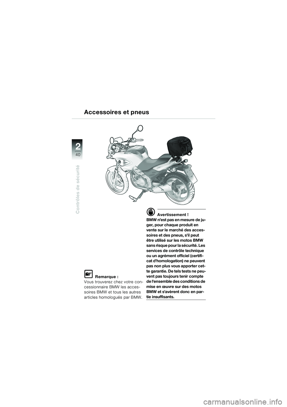 BMW MOTORRAD F 650 CS 2003  Livret de bord (in French) 40
Contrôles de sécurité
2
L Remarque :
Vous trouverez chez votre con-
cessionnaire BMW les acces-
soires BMW et tous les autres 
articles homologués par BMW.
d Avertissement !
BMW n’est pas en 