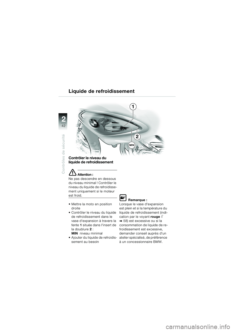 BMW MOTORRAD F 650 CS 2003  Livret de bord (in French) 42
Contrôles de sécurité
2
Contrôler le niveau du 
liquide de refroidissement
e Attention :
Ne pas descendre en dessous 
du niveau minimal ! Contrôler le 
niveau du liquide de refroidisse-
ment u