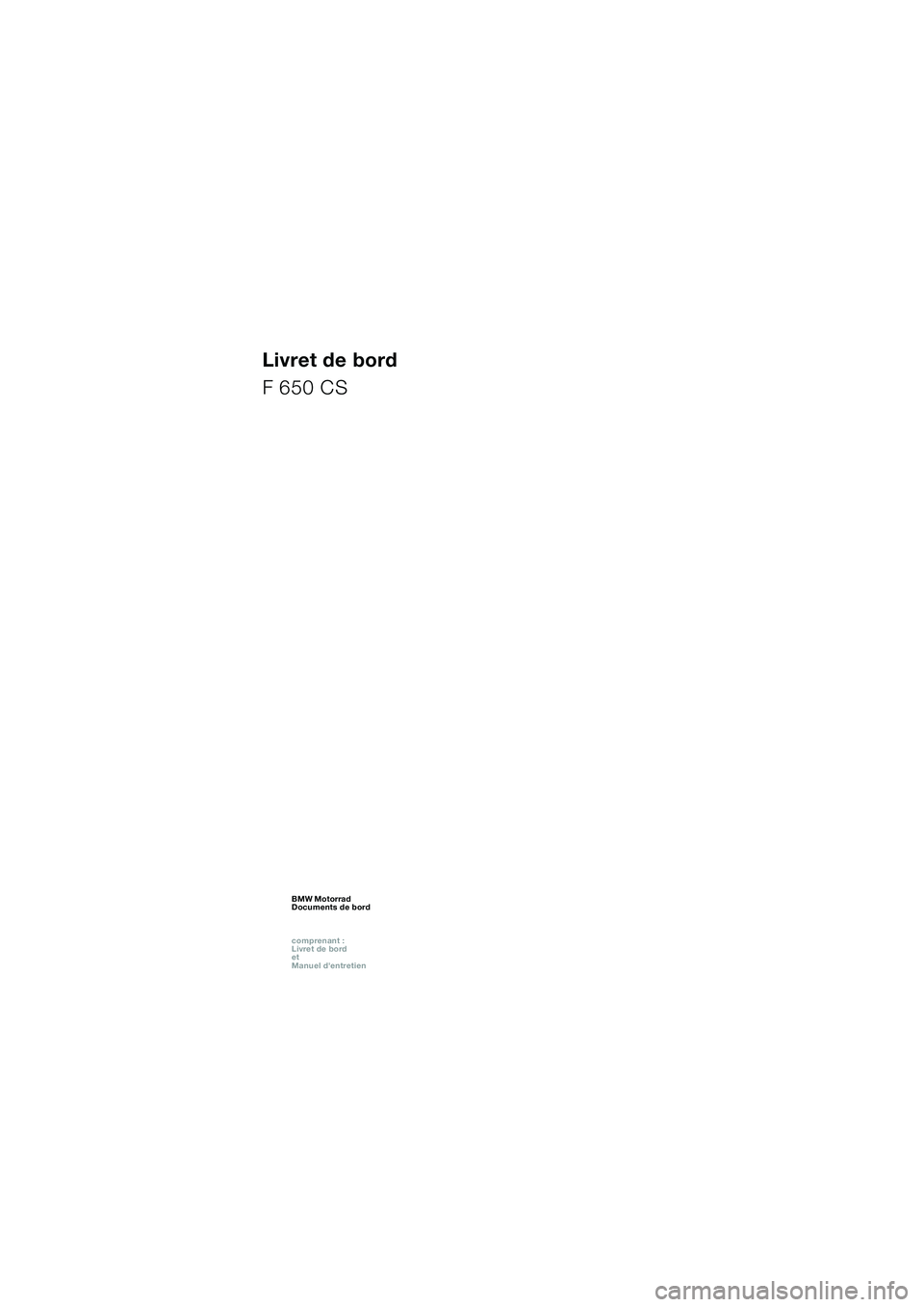 BMW MOTORRAD F 650 CS 2003 Livret de bord (in French) 1
Livret de bord
F 650 CS
BMW Motorrad
Documents de bord
comprenant :
Livret de bord
et
Manuel dentretienBMW Motorrad
Documents de bord
comprenant :
Livret de bord
et
Manuel dentretienBM BMW MOTORRAD F 650 CS 2003 Livret de bord (in French) 1
Livret de bord
F 650 CS
BMW Motorrad
Documents de bord
comprenant :
Livret de bord
et
Manuel dentretienBMW Motorrad
Documents de bord
comprenant :
Livret de bord
et
Manuel dentretienBM