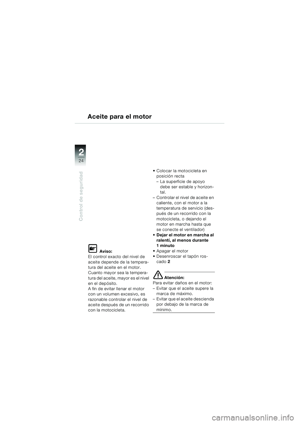 BMW MOTORRAD F 650 CS 2003 Manual de instrucciones (in Spanish) 24
Control de seguridad
2
Aceite para el motor
L Aviso:
El control exacto del nivel de
aceite depende de la tempera-
tura del aceite en el motor.
Cuanto mayor sea la tempera-
tura del aceite, mayor BMW MOTORRAD F 650 CS 2003 Manual de instrucciones (in Spanish) 24
Control de seguridad
2
Aceite para el motor
L Aviso:
El control exacto del nivel de
aceite depende de la tempera-
tura del aceite en el motor.
Cuanto mayor sea la tempera-
tura del aceite, mayor
