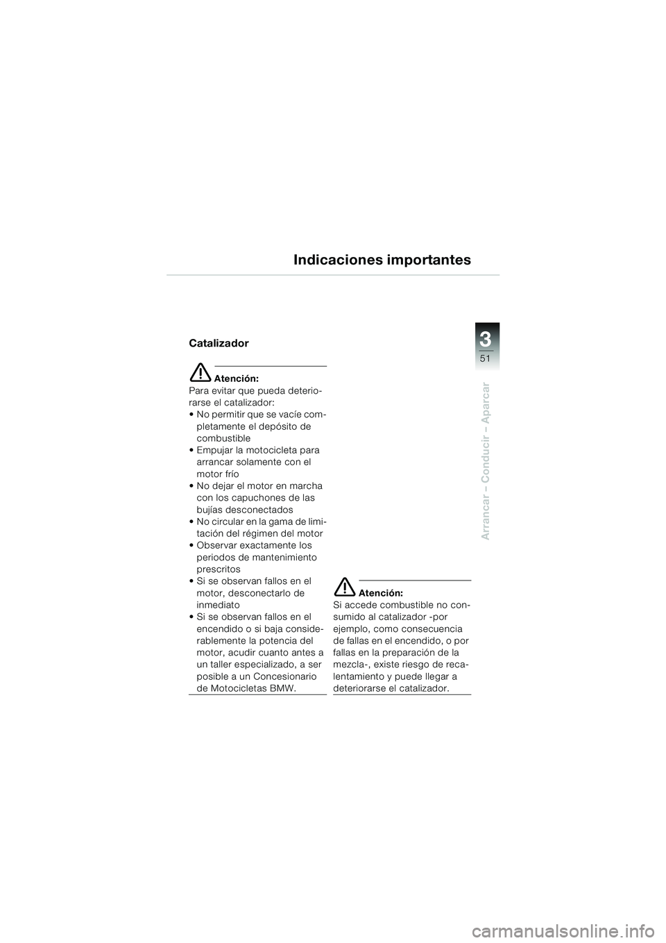 BMW MOTORRAD F 650 CS 2003  Manual de instrucciones (in Spanish) 3
51
Arrancar – Conducir – Aparcar
Indicaciones importantes
Catalizador
e Atención:
Para evitar que pueda deterio-
rarse el catalizador:
 No permitir que se vacíe com-
pletamente el depósito d
