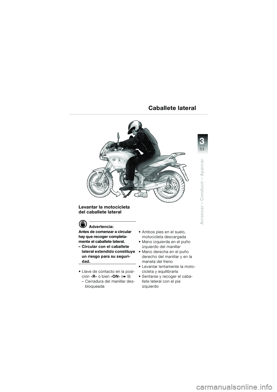 BMW MOTORRAD F 650 CS 2003  Manual de instrucciones (in Spanish) 3
53
Arrancar – Conducir – Aparcar
Levantar la motocicleta 
del caballete lateral
d Advertencia:
Antes de comenzar a circular 
hay que recoger completa-
mente el caballete lateral.
– Circular co