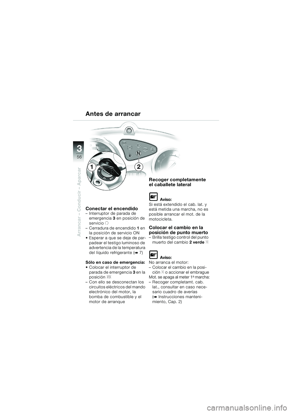 BMW MOTORRAD F 650 CS 2003  Manual de instrucciones (in Spanish) 3
56
Arrancar – Conducir – Aparcar
Conectar el encendido– Interruptor de parada de 
emergencia 3 en posición de 
servicio U
– Cerradura de encendido 1 en 
la posición de servicio ON 
 Esper