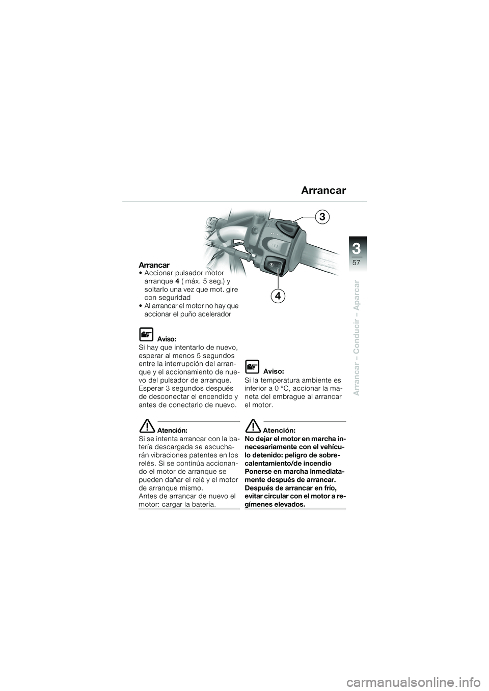 BMW MOTORRAD F 650 CS 2003  Manual de instrucciones (in Spanish) 3
57
Arrancar – Conducir – Aparcar
Arrancar Accionar pulsador motor 
arranque 4 ( máx. 5 seg.) y 
soltarlo una vez que mot. gire 
con seguridad 
 Al arrancar el motor no hay que 
accionar el pu