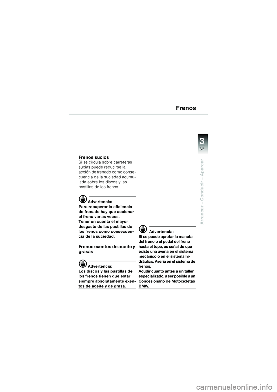 BMW MOTORRAD F 650 CS 2003  Manual de instrucciones (in Spanish) 3
63
Arrancar – Conducir – Aparcar
Frenos
Fren os  su ci o sSi se circula sobre carreteras 
sucias puede reducirse la 
acción de frenado como conse-
cuencia de la suciedad acumu-
lada sobre los d