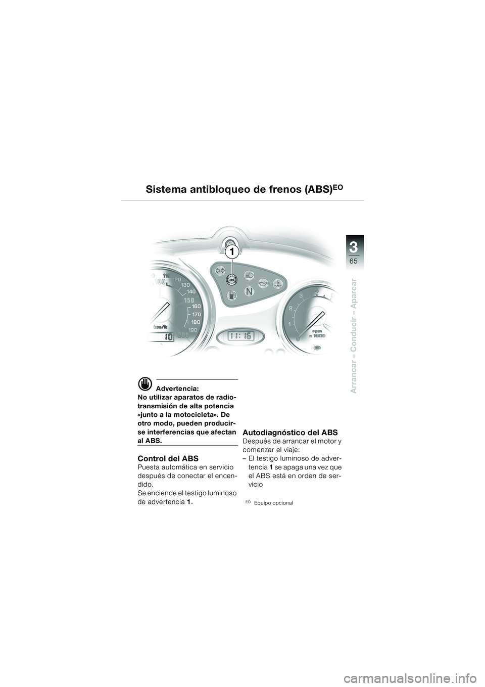 BMW MOTORRAD F 650 CS 2003  Manual de instrucciones (in Spanish) 3
65
Arrancar – Conducir – Aparcard Advertencia:
No utilizar aparatos de radio-
transmisión de alta potencia 
«junto a la motocicleta». De 
otro modo, pueden producir-
se interferencias que afe