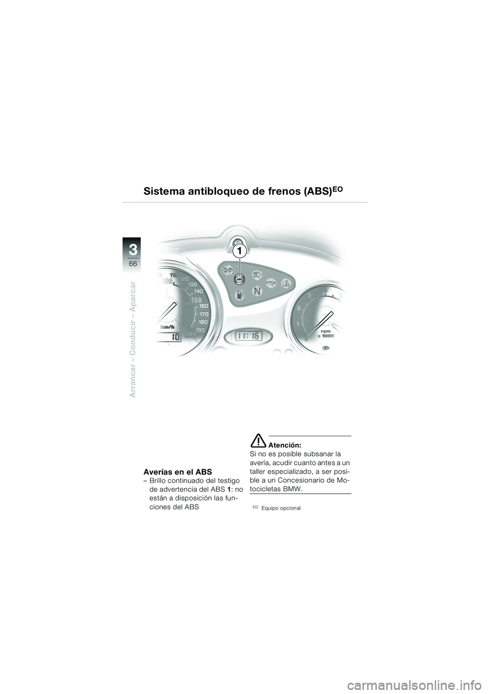 BMW MOTORRAD F 650 CS 2003  Manual de instrucciones (in Spanish) 3
66
Arrancar – Conducir – Aparcar
1 Sistema antibloqueo de frenos (ABS)
EO
Averías en el ABS– Brillo continuado del testigo 
de advertencia del ABS 1: no 
están a disposición las fun-
ciones