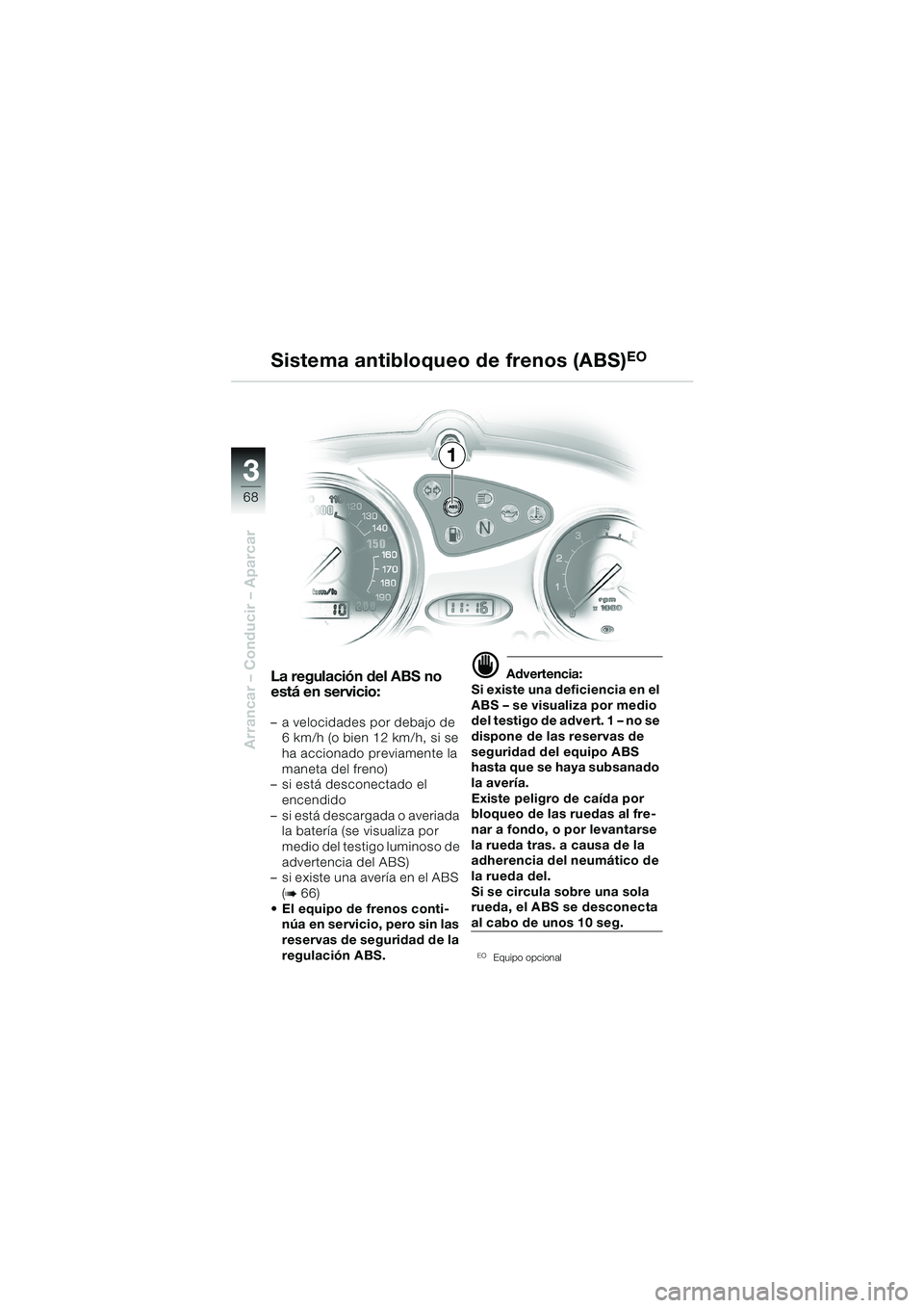 BMW MOTORRAD F 650 CS 2003  Manual de instrucciones (in Spanish) 3
68
Arrancar – Conducir – Aparcar
1
La regulación del ABS no 
está en servicio:
– a velocidades por debajo de 
6 km/h (o bien 12 km/h, si se 
ha accionado previamente la 
maneta del freno)
