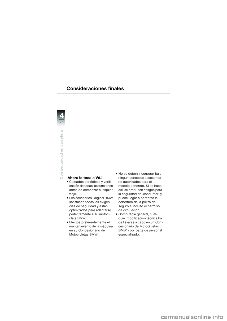 BMW MOTORRAD F 650 CS 2003  Manual de instrucciones (in Spanish) 4
76
Con seguridad en carretera
Consideraciones finales
¡Ahora le toca a Vd.! Cuidados periódicos y verifi-
cación de todas las funciones 
antes de comenzar cualquier 
viaje.
 Los accesorios Orig