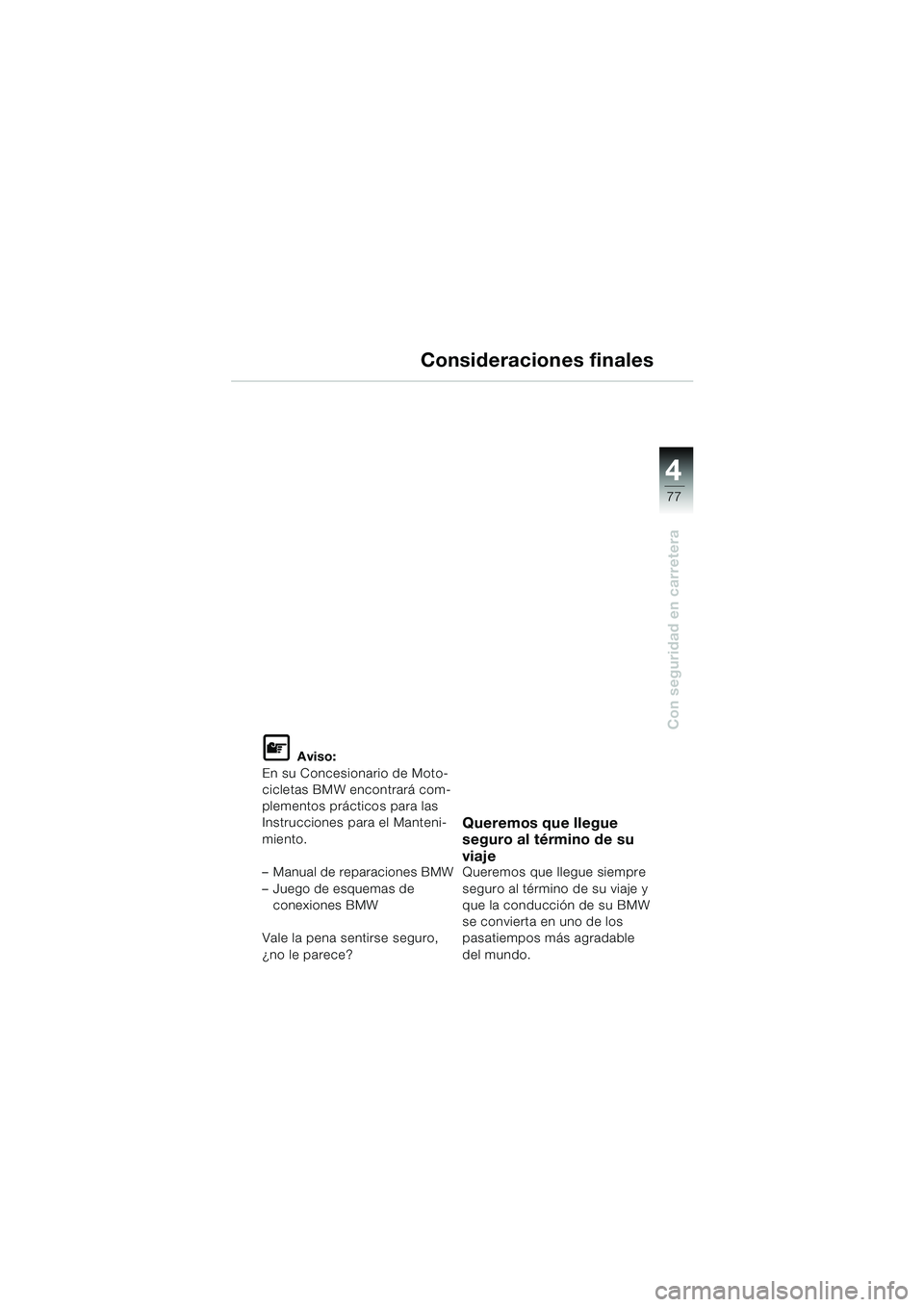 BMW MOTORRAD F 650 CS 2003  Manual de instrucciones (in Spanish) 4
77
Con seguridad en carretera
Consideraciones finales
L Aviso:
En su Concesionario de Moto-
cicletas BMW encontrará com-
plementos prácticos para las 
Instrucciones para el Manteni-
miento.
– Ma